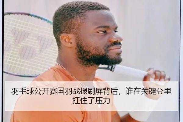 羽毛球公开赛国羽战报刷屏背后，谁在关键分里扛住了压力 - c7yule